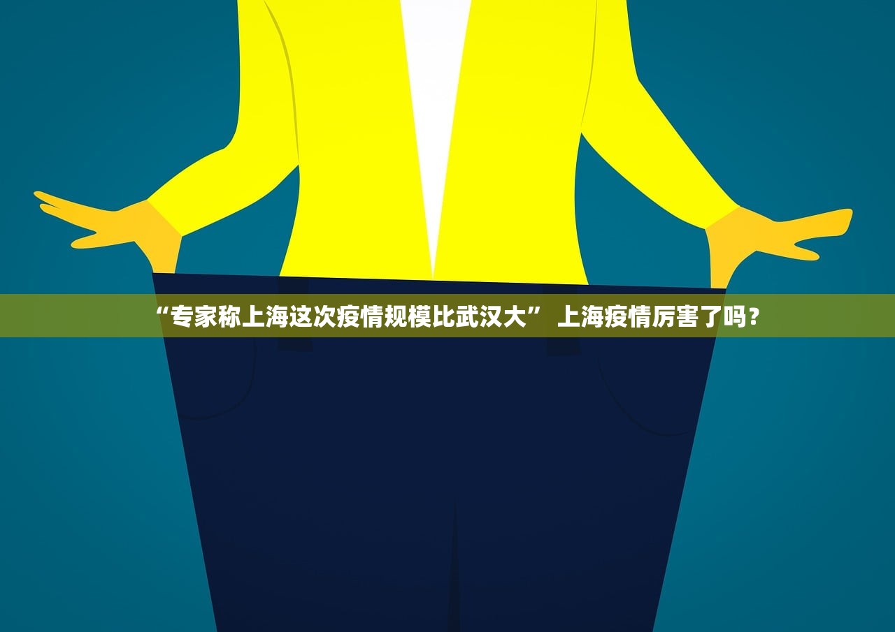 “专家称上海这次疫情规模比武汉大” 上海疫情厉害了吗？