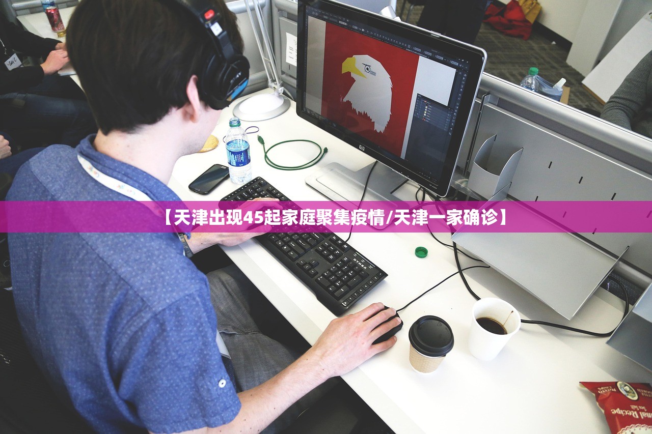 【天津出现45起家庭聚集疫情/天津一家确诊】 【天津出现45起家庭聚集疫情/天津一家确诊】