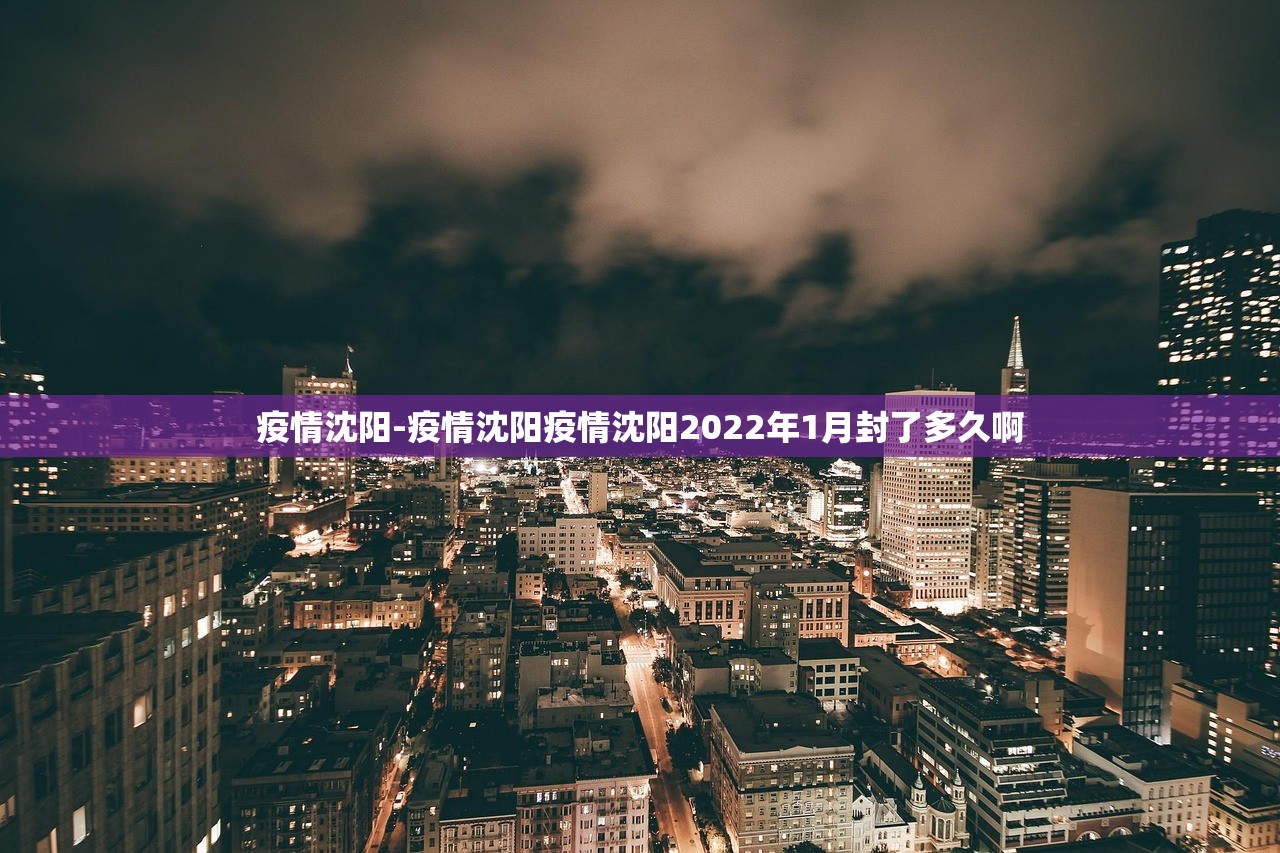 疫情沈阳-疫情沈阳疫情沈阳2022年1月封了多久啊