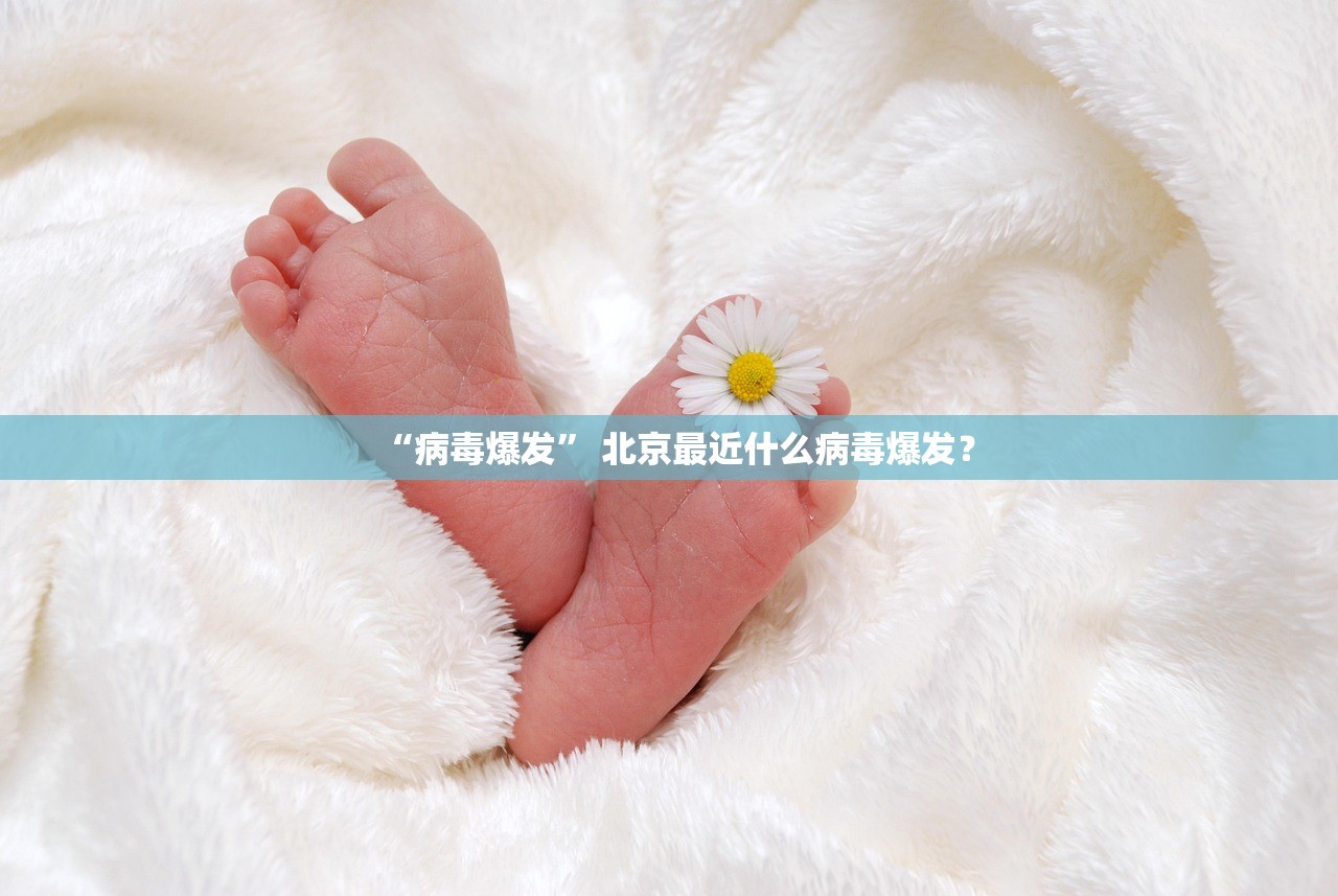 “病毒爆发” 北京最近什么病毒爆发？