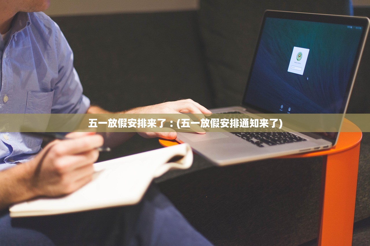 五一放假安排来了︰(五一放假安排通知来了) 五一放假安排来了︰(五一放假安排通知来了)