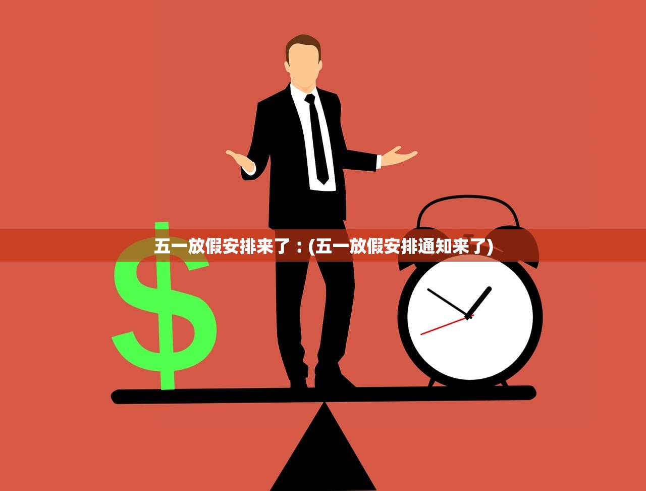 五一放假安排来了︰(五一放假安排通知来了) 五一放假安排来了︰(五一放假安排通知来了)