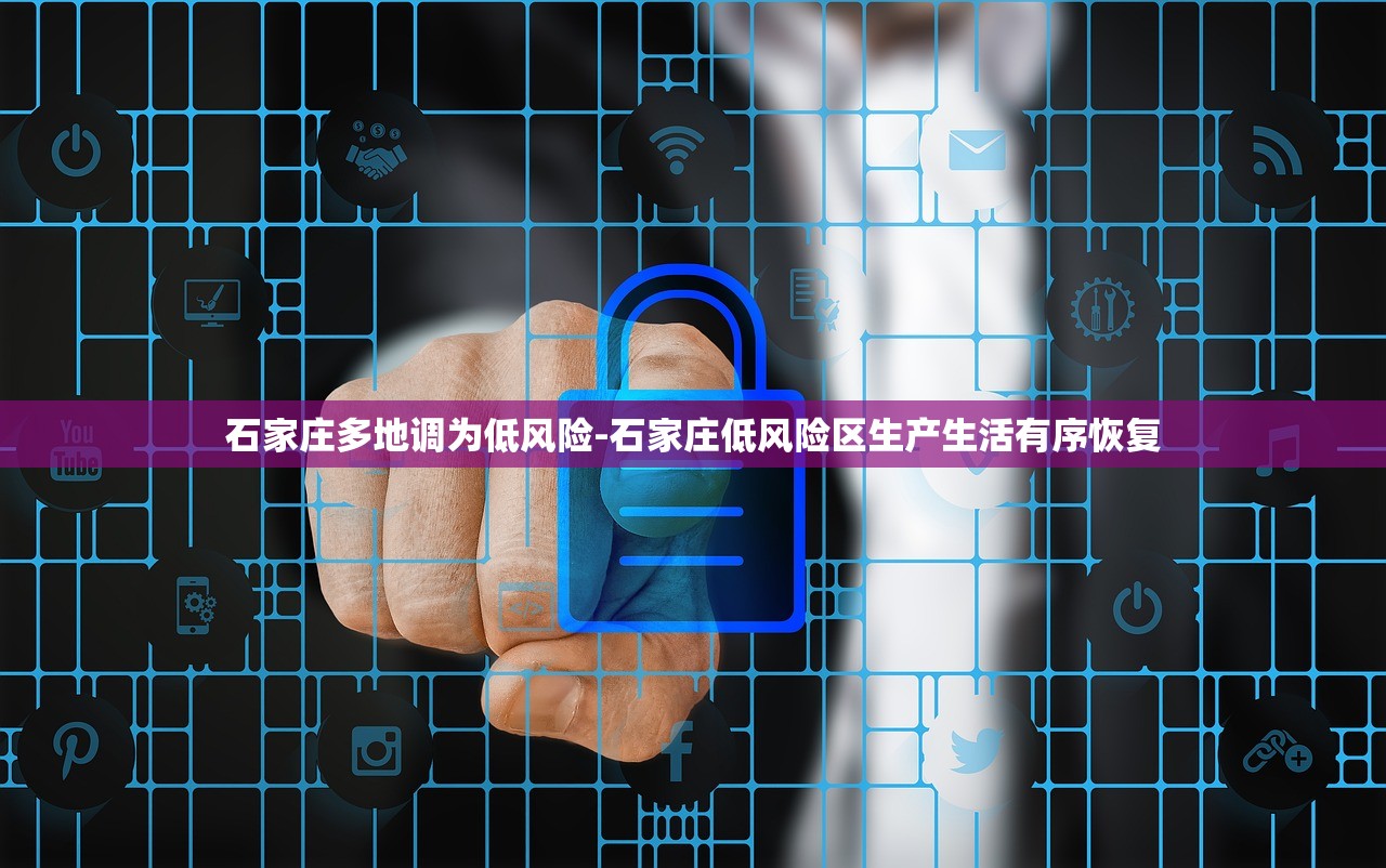 石家庄多地调为低风险-石家庄低风险区生产生活有序恢复 石家庄多地调为低风险-石家庄低风险区生产生活有序恢复