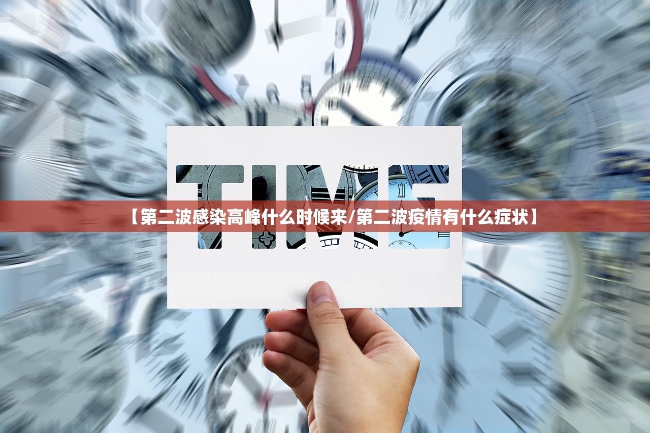 【第二波感染高峰什么时候来/第二波疫情有什么症状】 【第二波感染高峰什么时候来/第二波疫情有什么症状】