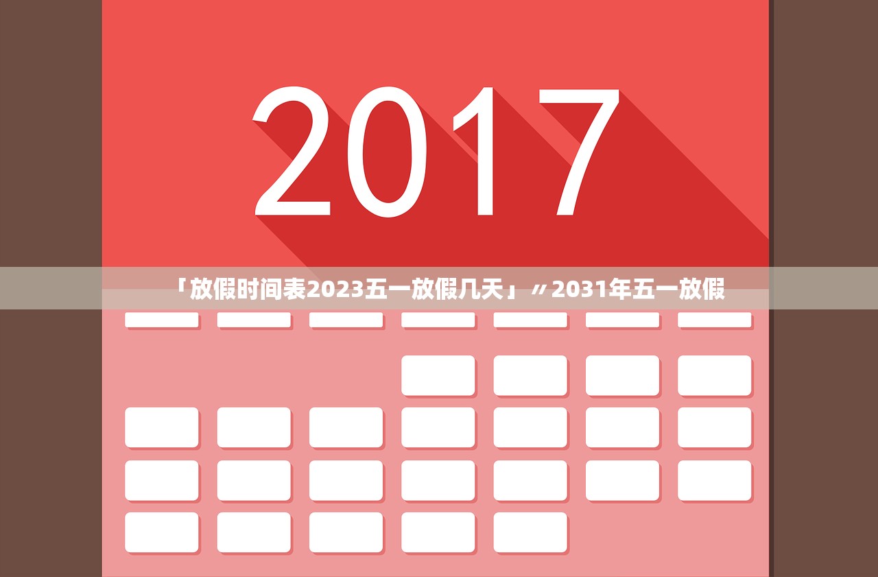 「放假时间表2023五一放假几天」〃2031年五一放假