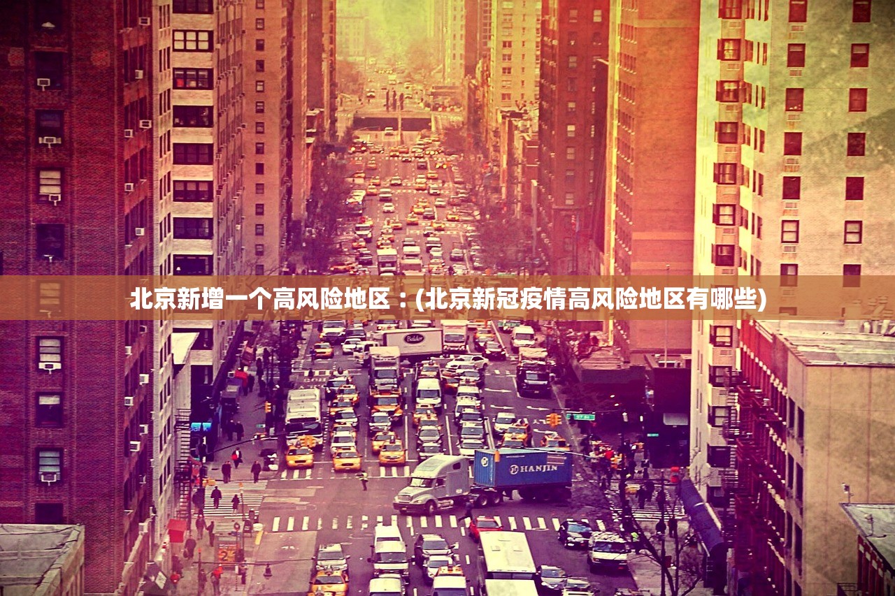 北京新增一个高风险地区︰(北京新冠疫情高风险地区有哪些) 北京新增一个高风险地区︰(北京新冠疫情高风险地区有哪些)