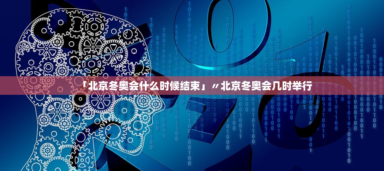 「北京冬奥会什么时候结束」〃北京冬奥会几时举行 「北京冬奥会什么时候结束」〃北京冬奥会几时举行