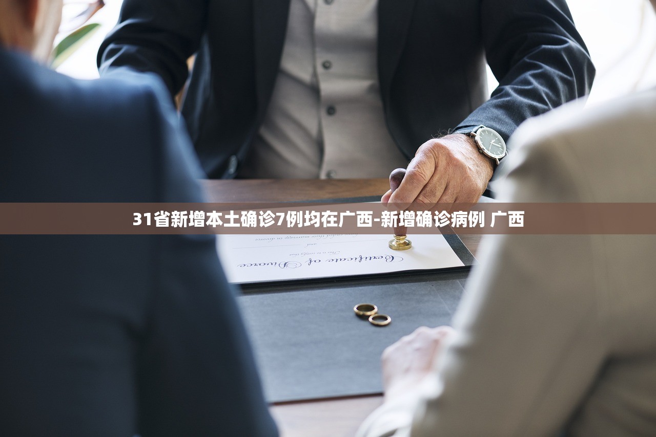 31省新增本土确诊7例均在广西-新增确诊病例 广西 31省新增本土确诊7例均在广西-新增确诊病例 广西