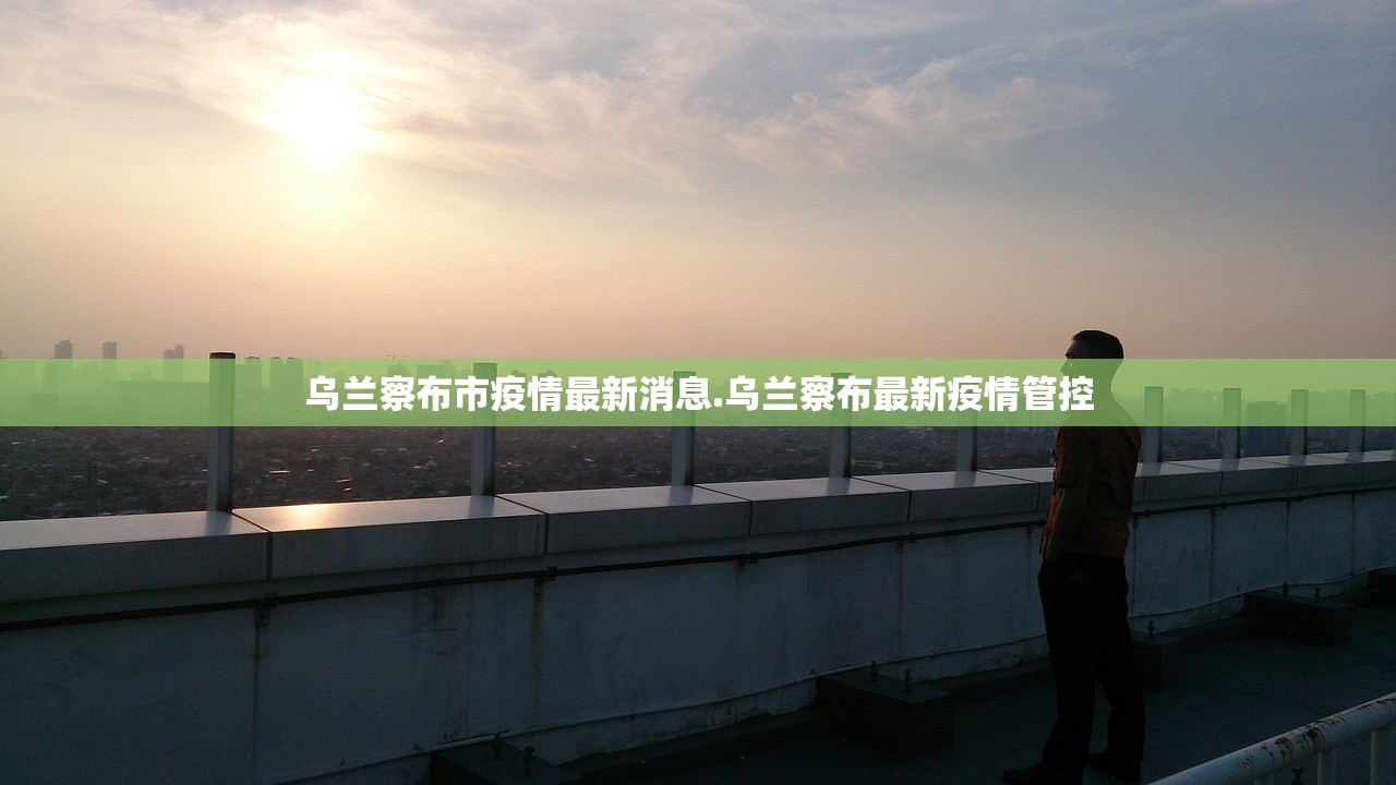 乌兰察布市疫情最新消息.乌兰察布最新疫情管控