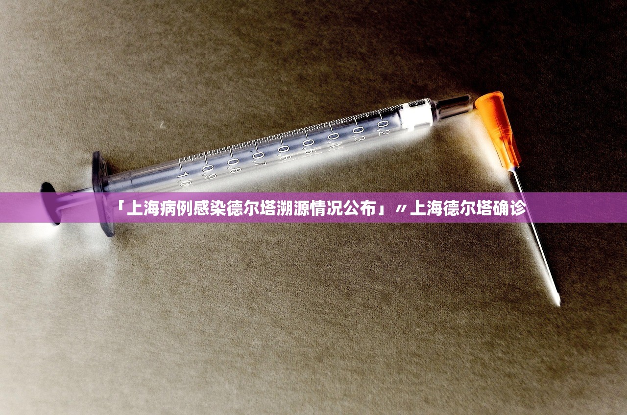 「上海病例感染德尔塔溯源情况公布」〃上海德尔塔确诊