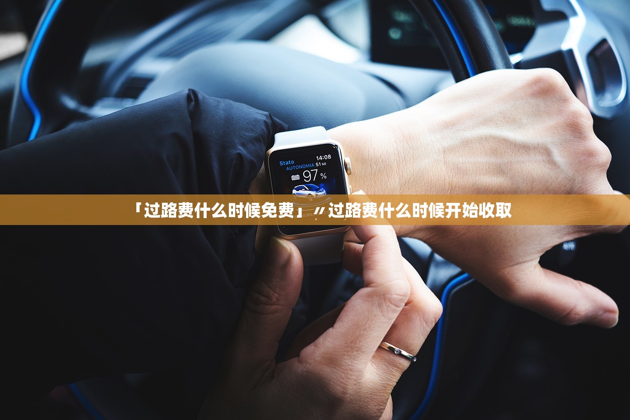 「过路费什么时候免费」〃过路费什么时候开始收取 「过路费什么时候免费」〃过路费什么时候开始收取