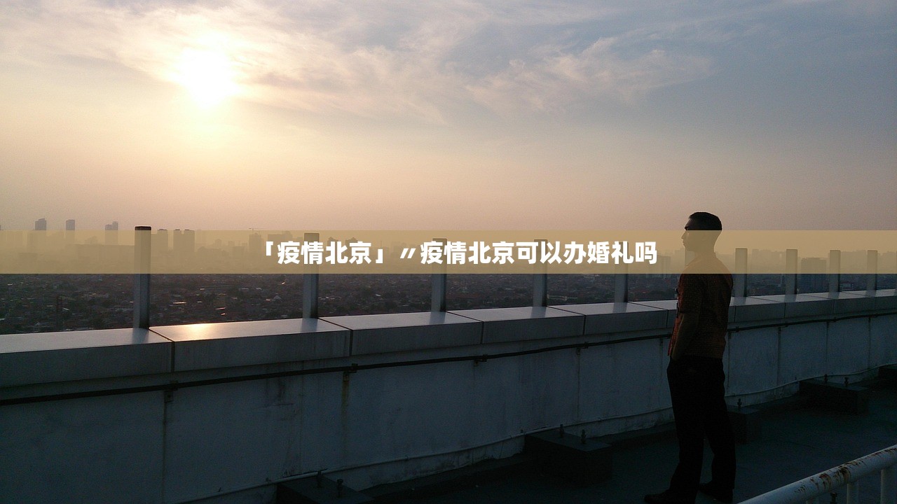 「疫情北京」〃疫情北京可以办婚礼吗 「疫情北京」〃疫情北京可以办婚礼吗