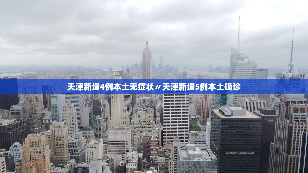 天津新增4例本土无症状〃天津新增5例本土确诊 天津新增4例本土无症状〃天津新增5例本土确诊