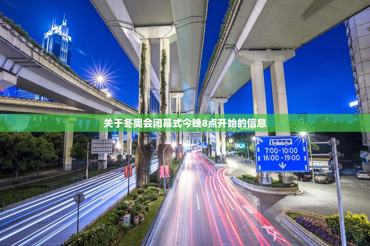 关于冬奥会闭幕式今晚8点开始的信息 关于冬奥会闭幕式今晚8点开始的信息