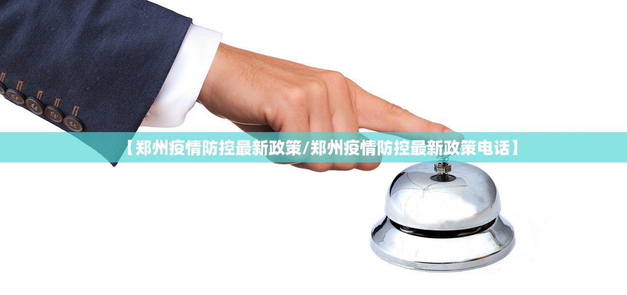 【郑州疫情防控最新政策/郑州疫情防控最新政策电话】 【郑州疫情防控最新政策/郑州疫情防控最新政策电话】
