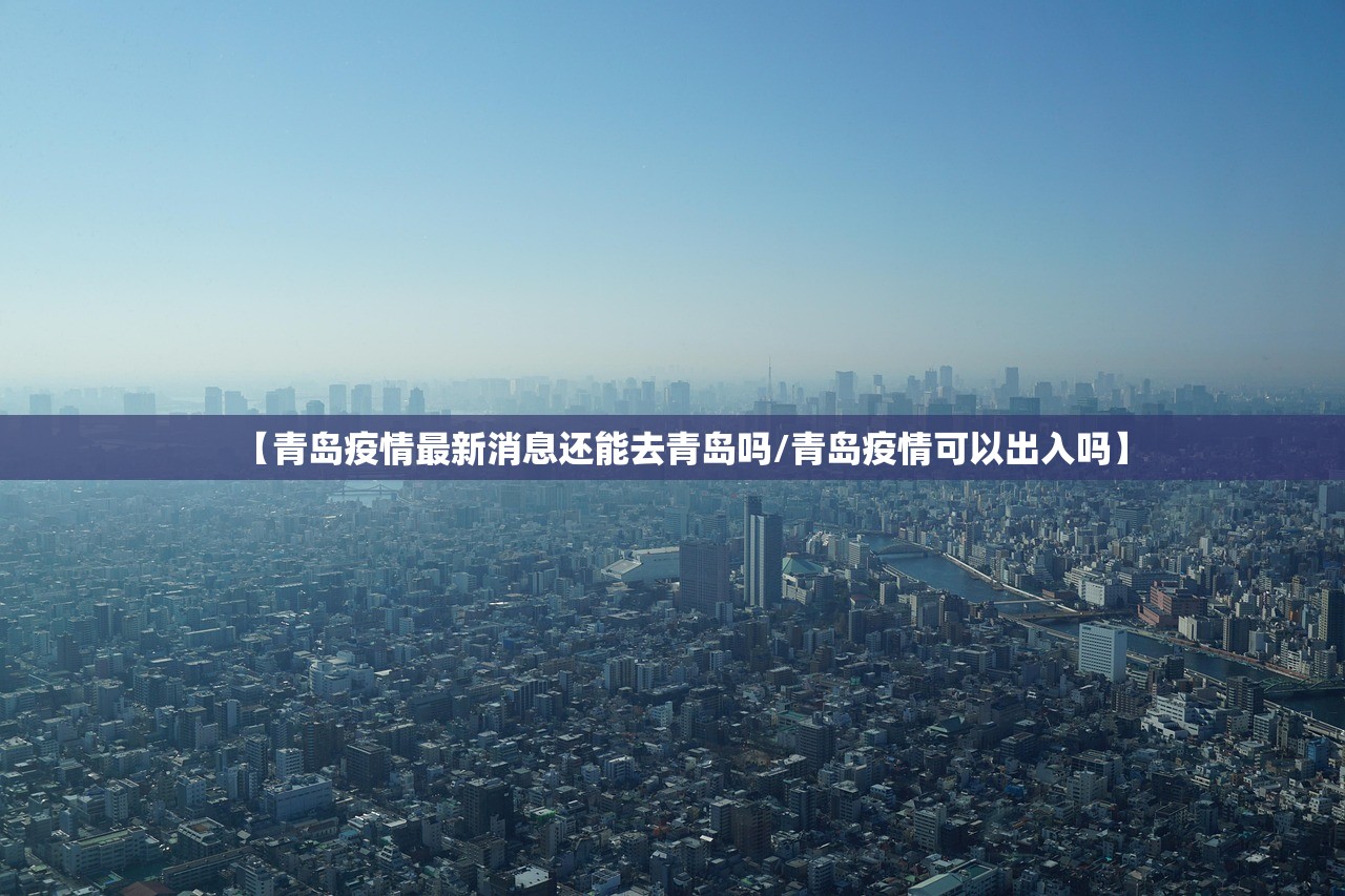 【青岛疫情最新消息还能去青岛吗/青岛疫情可以出入吗】 【青岛疫情最新消息还能去青岛吗/青岛疫情可以出入吗】