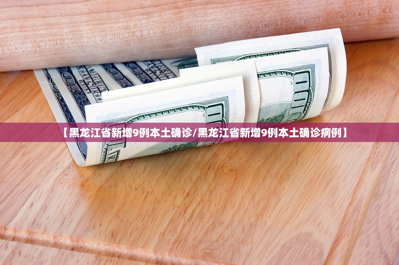【黑龙江省新增9例本土确诊/黑龙江省新增9例本土确诊病例】 【黑龙江省新增9例本土确诊/黑龙江省新增9例本土确诊病例】