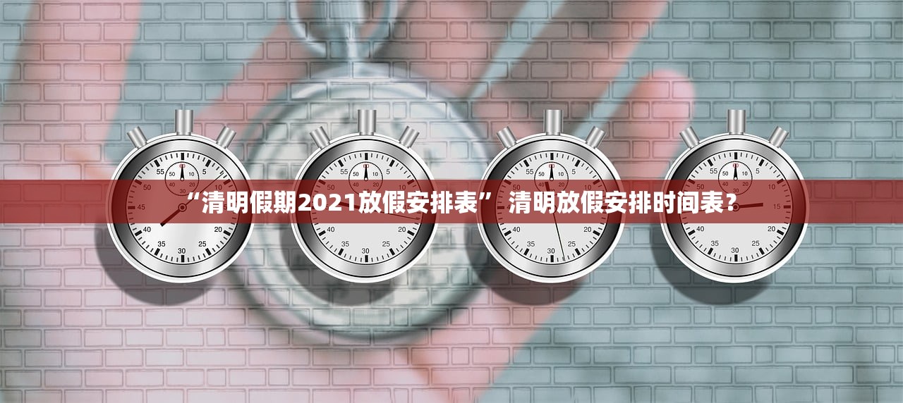 “清明假期2021放假安排表” 清明放假安排时间表？