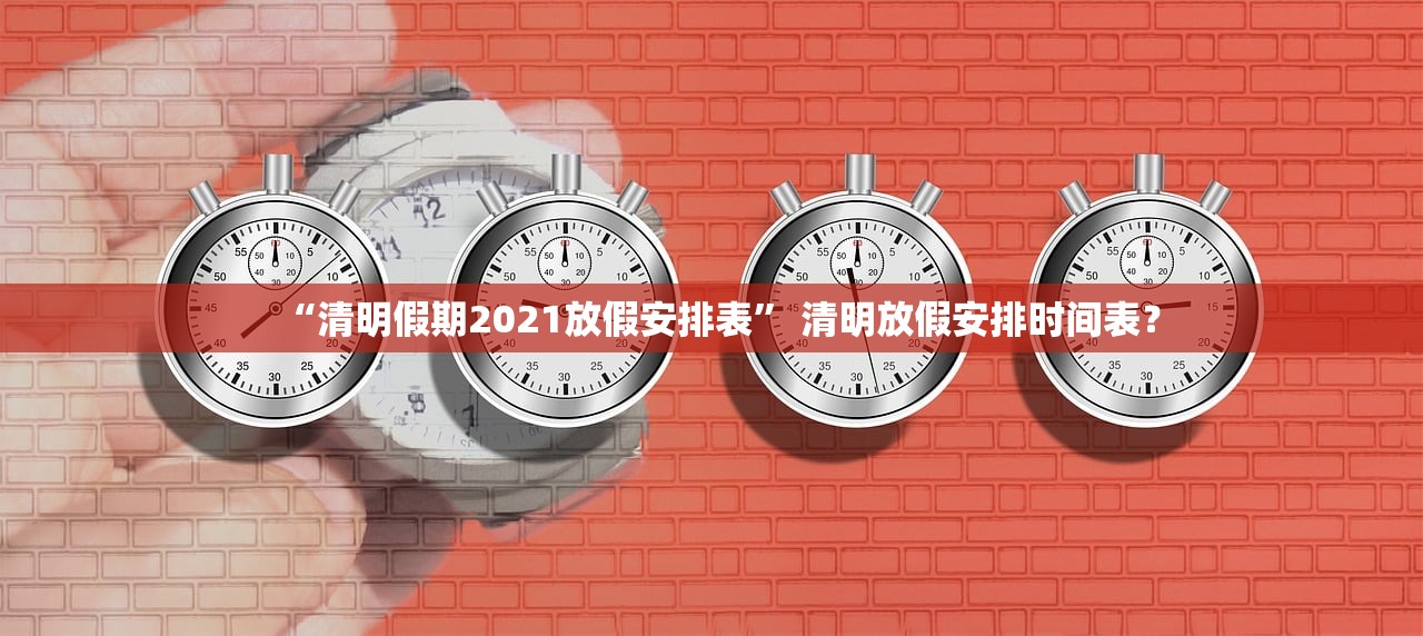 “清明假期2021放假安排表	” 清明放假安排时间表？
