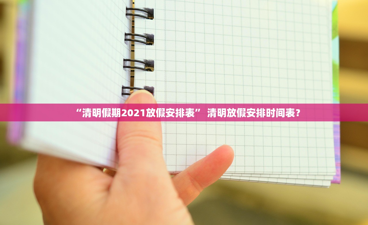 “清明假期2021放假安排表” 清明放假安排时间表？