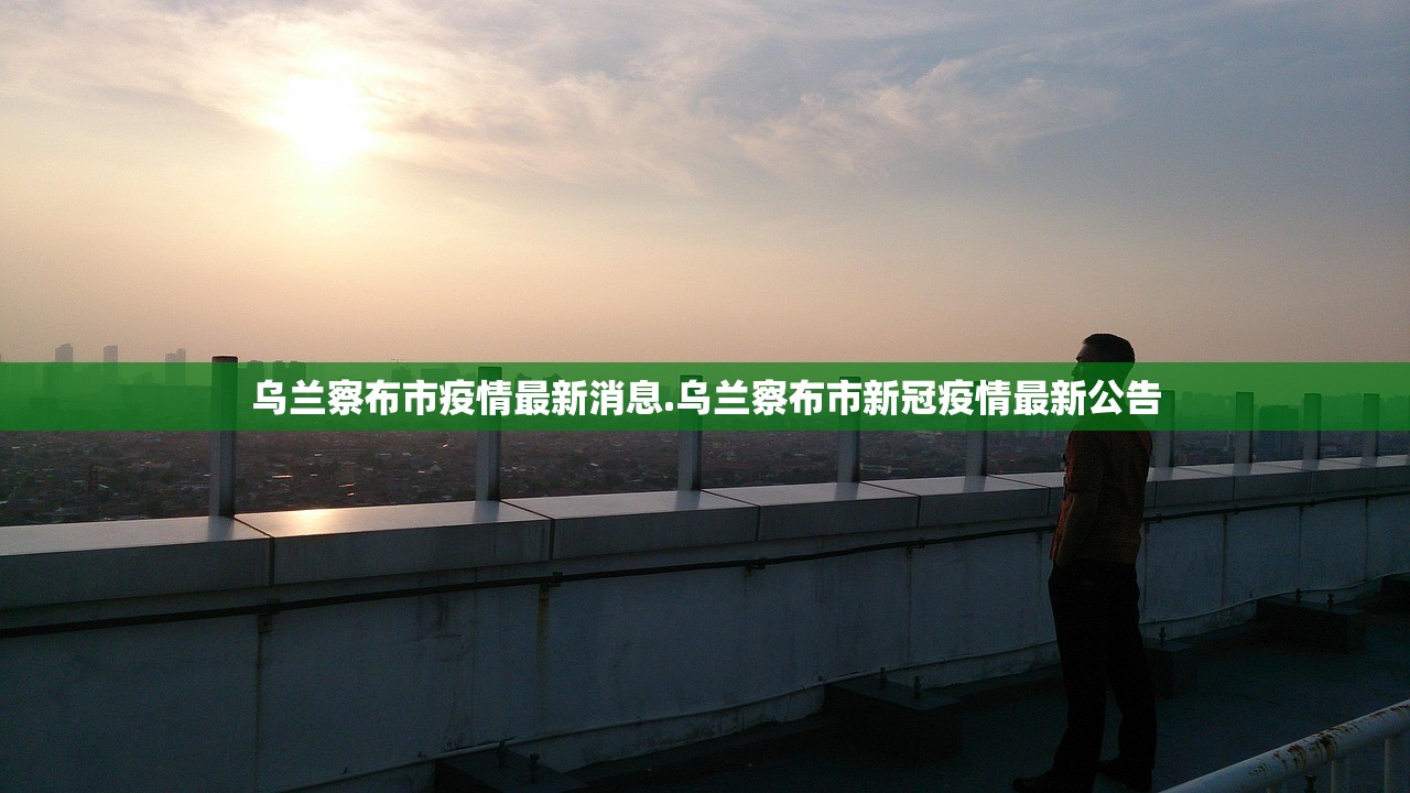 乌兰察布市疫情最新消息.乌兰察布市新冠疫情最新公告