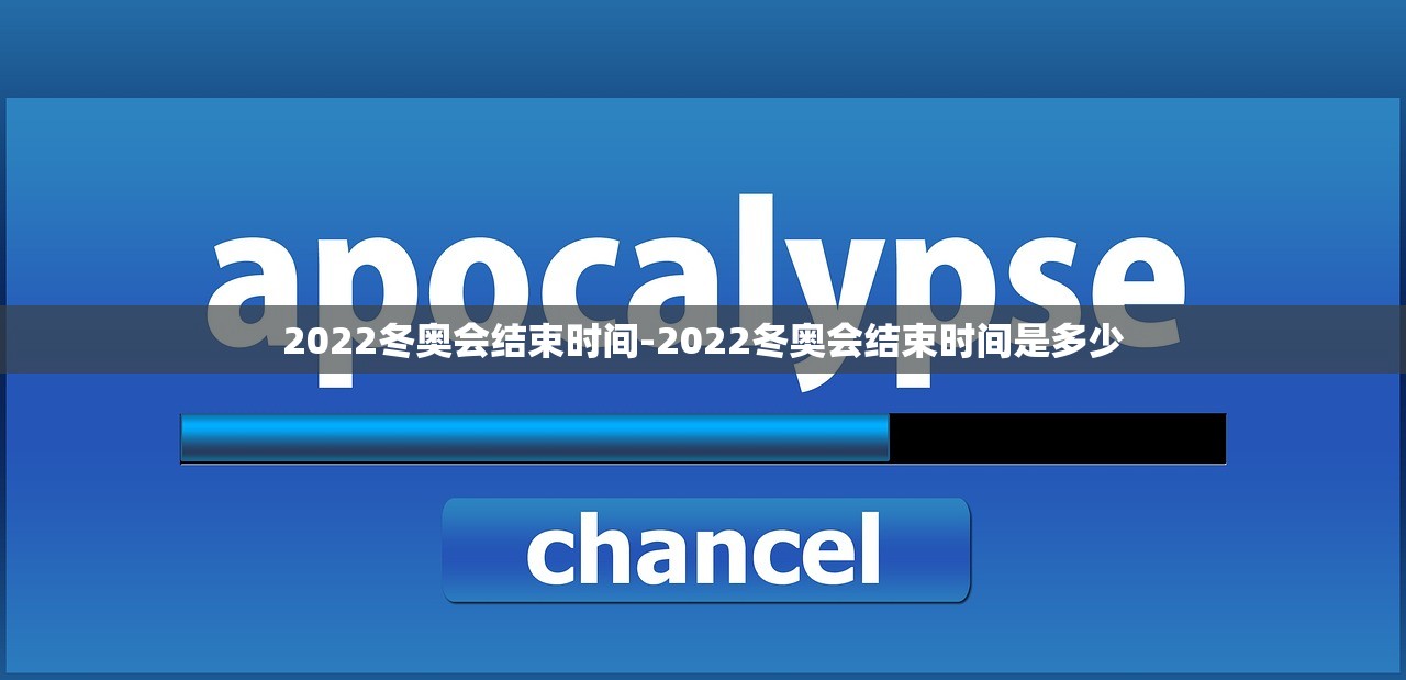 2022冬奥会结束时间-2022冬奥会结束时间是多少 2022冬奥会结束时间-2022冬奥会结束时间是多少