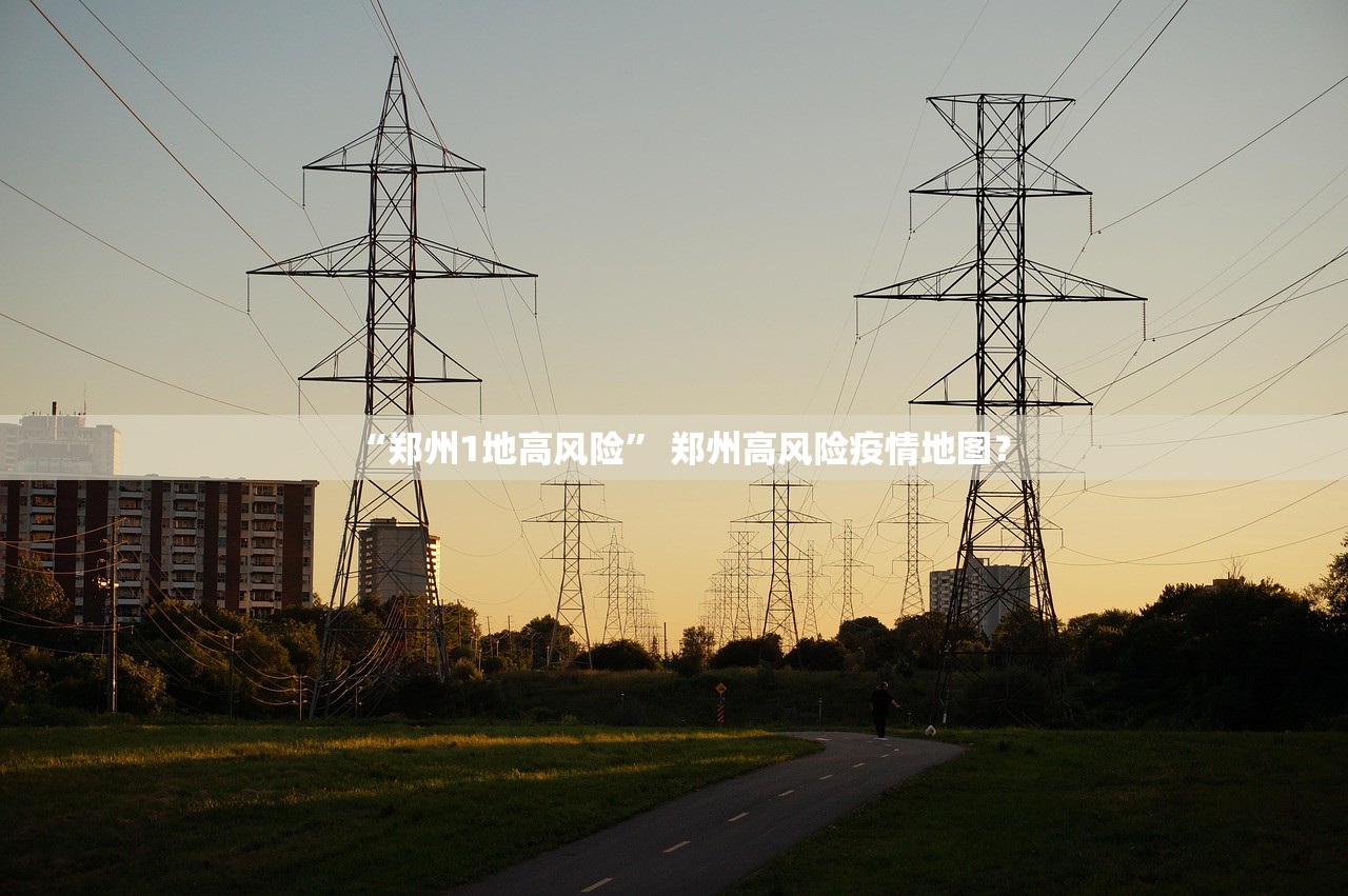 “郑州1地高风险	” 郑州高风险疫情地图？
