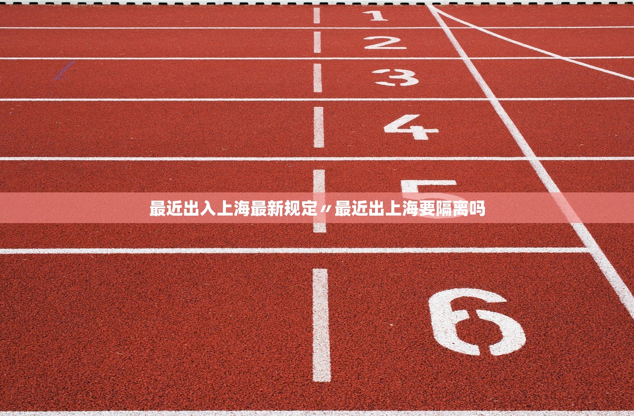最近出入上海最新规定〃最近出上海要隔离吗 最近出入上海最新规定〃最近出上海要隔离吗
