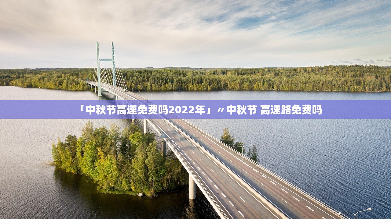 「中秋节高速免费吗2022年」〃中秋节 高速路免费吗
