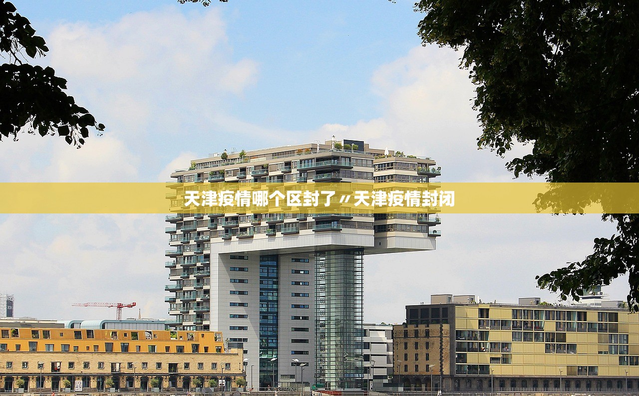 天津疫情哪个区封了〃天津疫情封闭