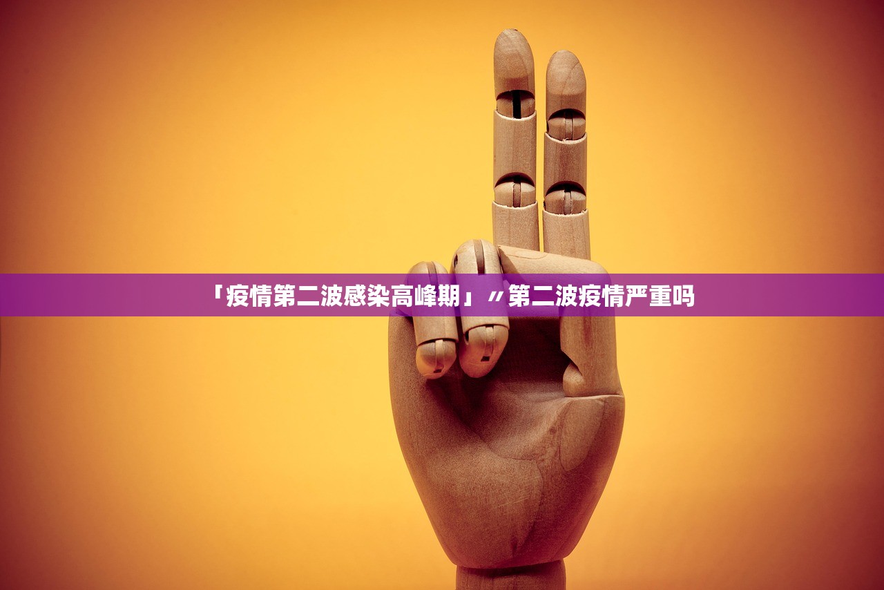 「疫情第二波感染高峰期」〃第二波疫情严重吗