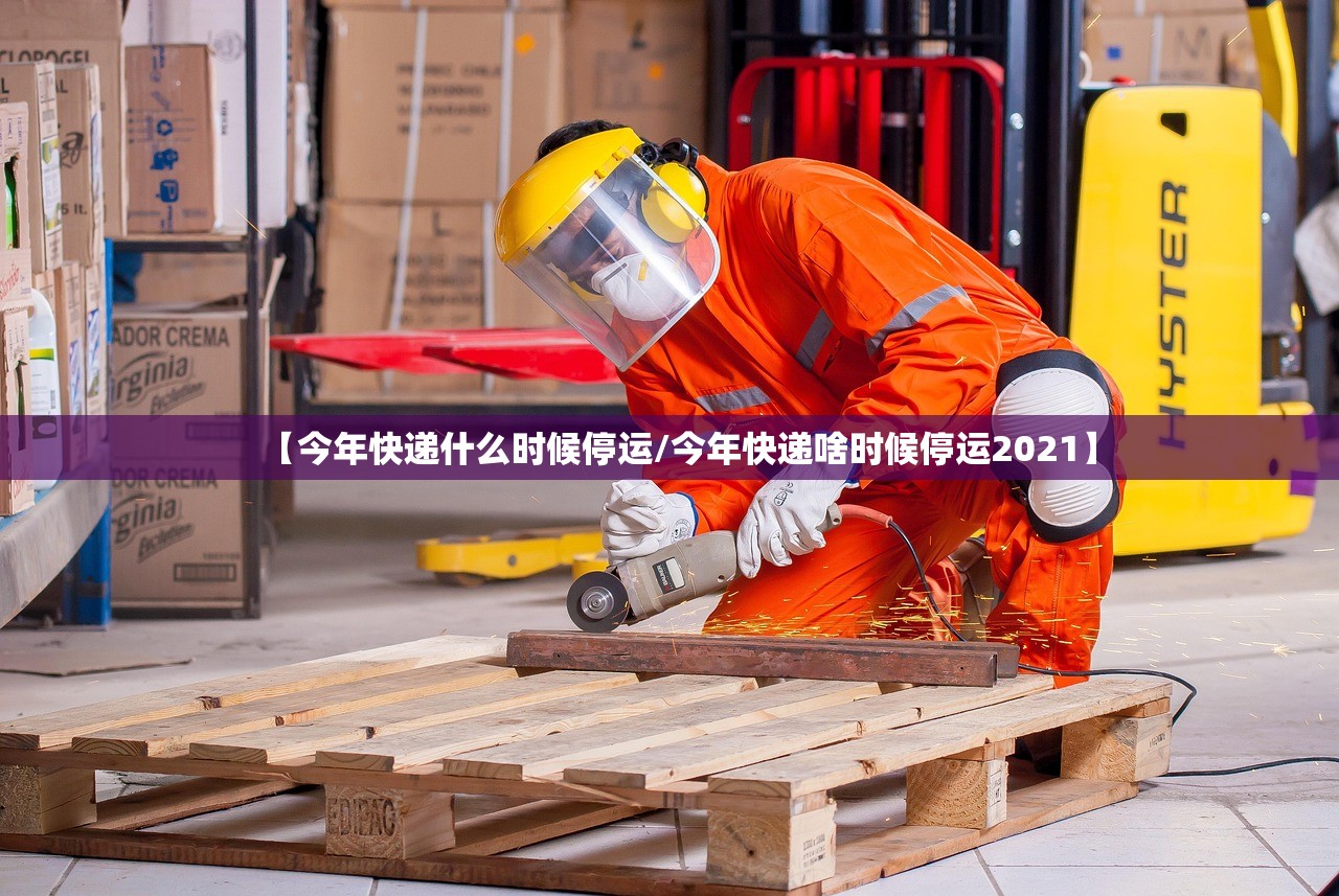 【今年快递什么时候停运/今年快递啥时候停运2021】 【今年快递什么时候停运/今年快递啥时候停运2021】