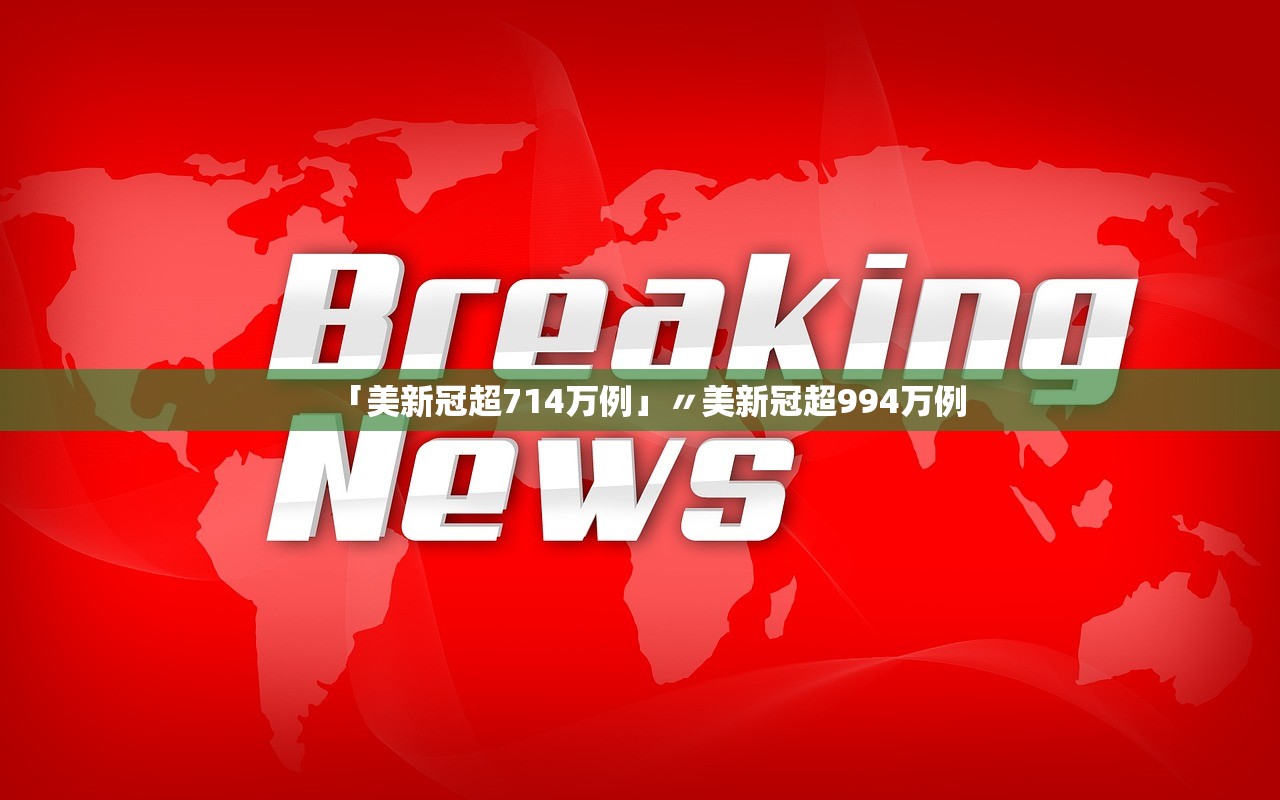 「美新冠超714万例」〃美新冠超994万例 「美新冠超714万例」〃美新冠超994万例