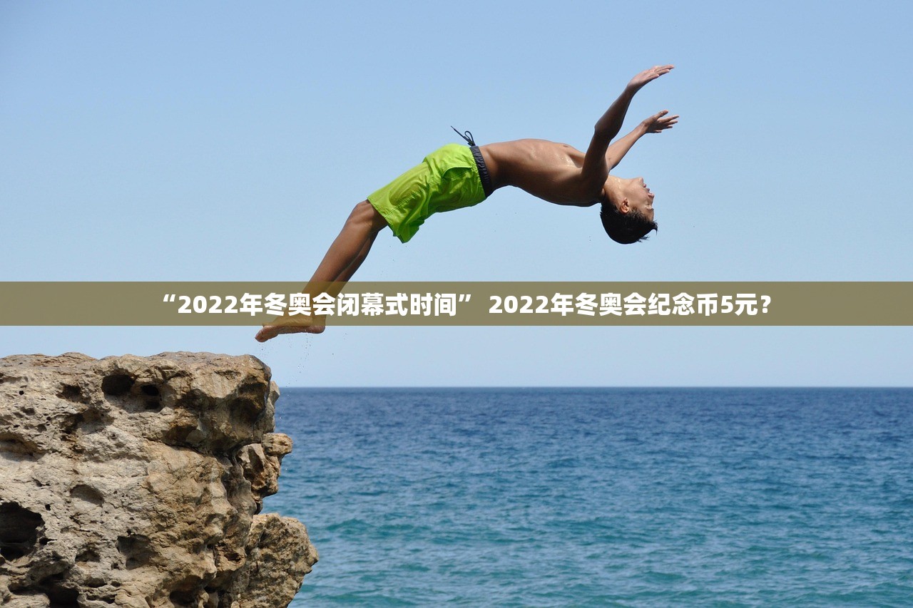 “2022年冬奥会闭幕式时间” 2022年冬奥会纪念币5元？