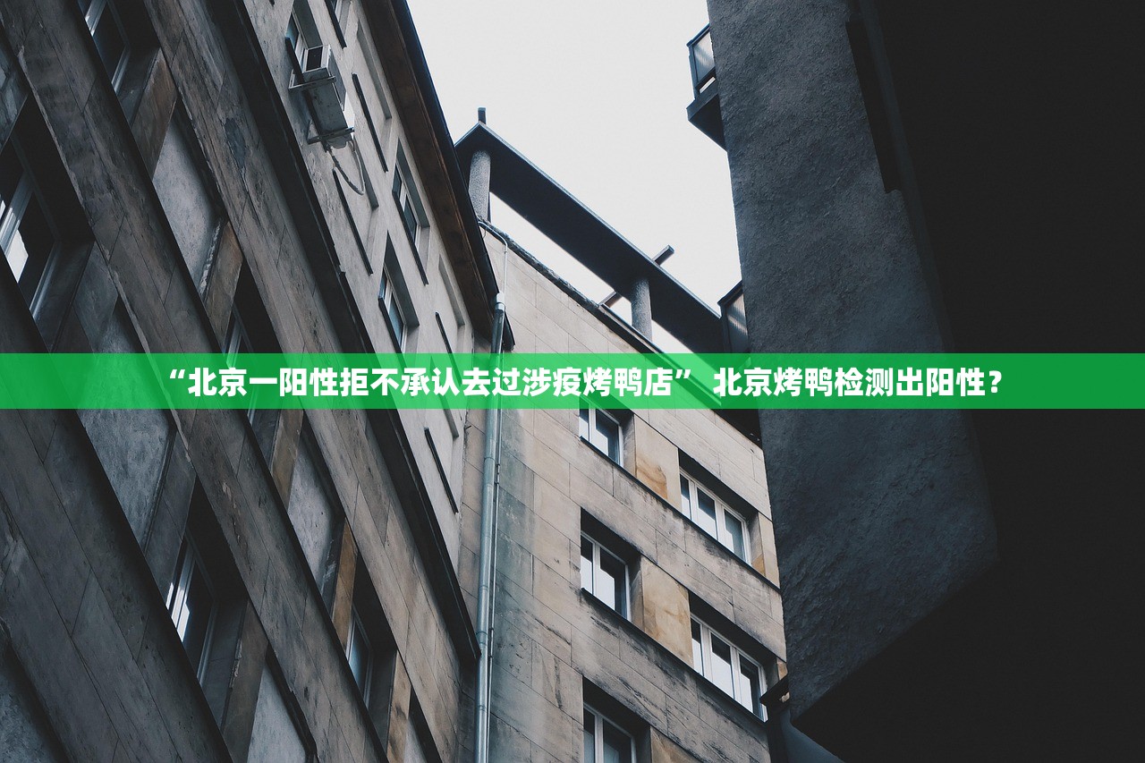 “北京一阳性拒不承认去过涉疫烤鸭店” 北京烤鸭检测出阳性？