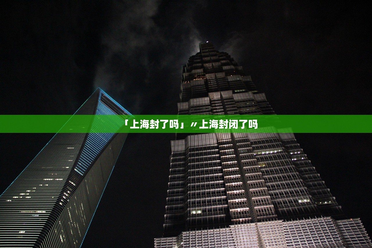 「上海封了吗」〃上海封闭了吗 「上海封了吗」〃上海封闭了吗