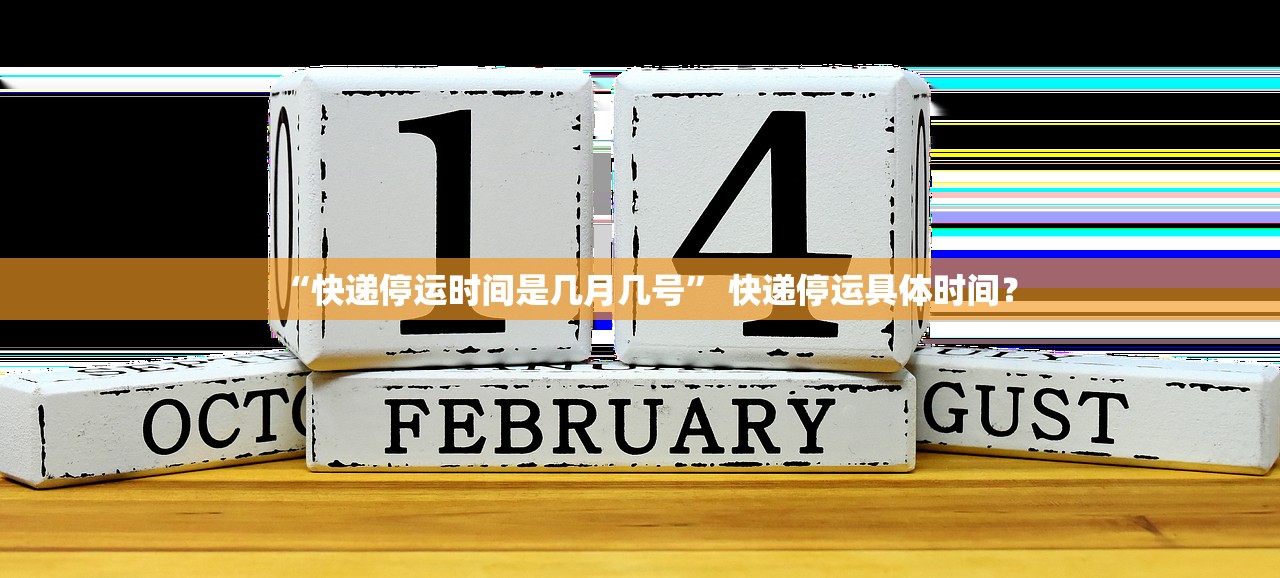 “快递停运时间是几月几号” 快递停运具体时间？
