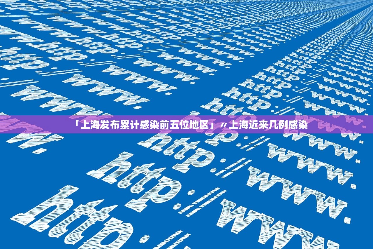 「上海发布累计感染前五位地区」〃上海近来几例感染 「上海发布累计感染前五位地区」〃上海近来几例感染