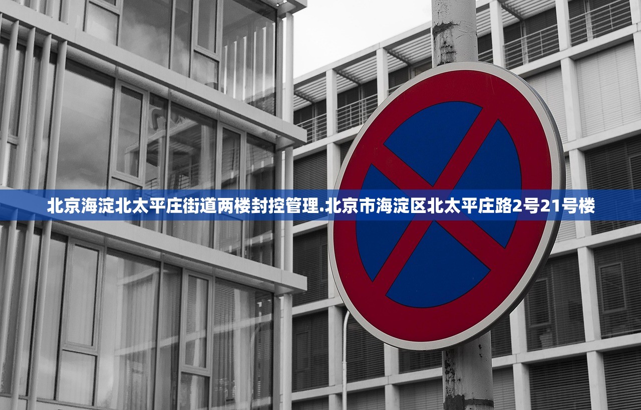 北京海淀北太平庄街道两楼封控管理.北京市海淀区北太平庄路2号21号楼 北京海淀北太平庄街道两楼封控管理.北京市海淀区北太平庄路2号21号楼