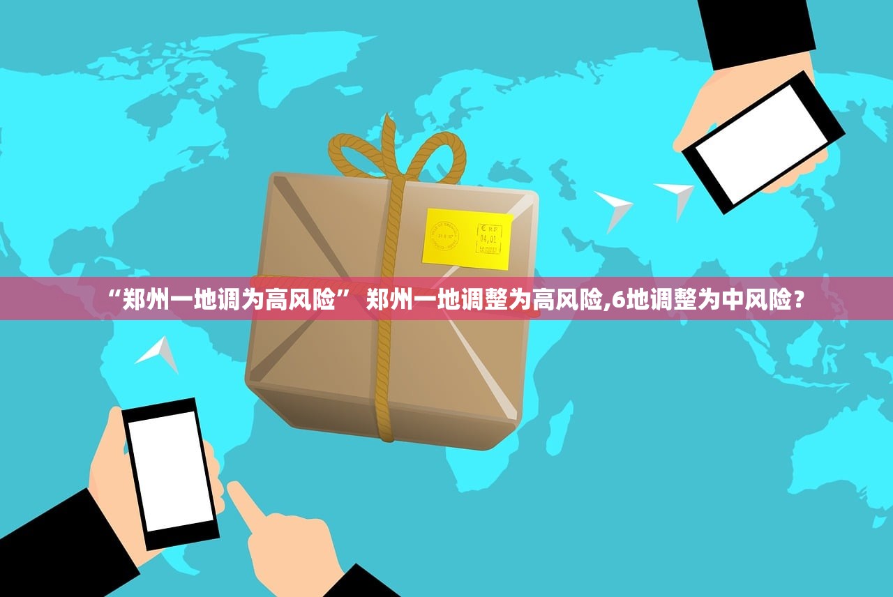 “郑州一地调为高风险” 郑州一地调整为高风险,6地调整为中风险？