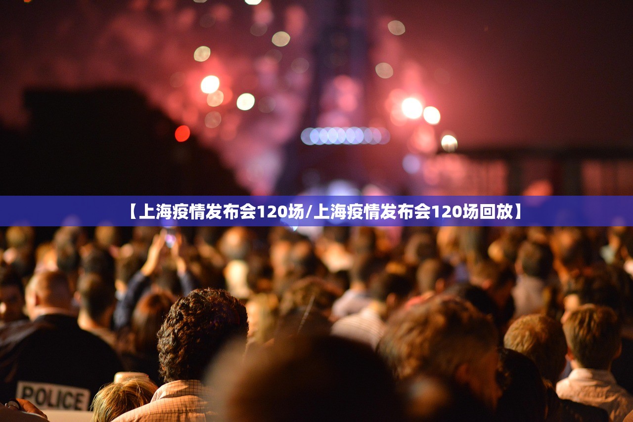 【上海疫情发布会120场/上海疫情发布会120场回放】 【上海疫情发布会120场/上海疫情发布会120场回放】