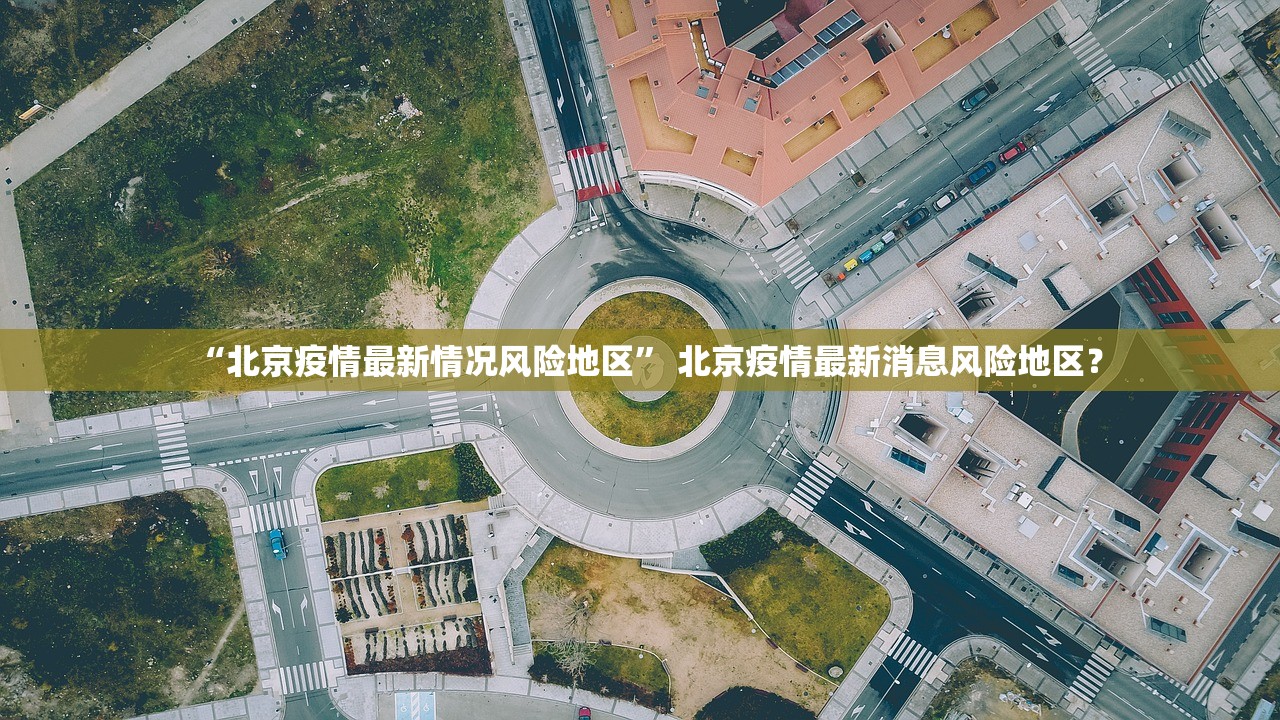 “北京疫情最新情况风险地区” 北京疫情最新消息风险地区？