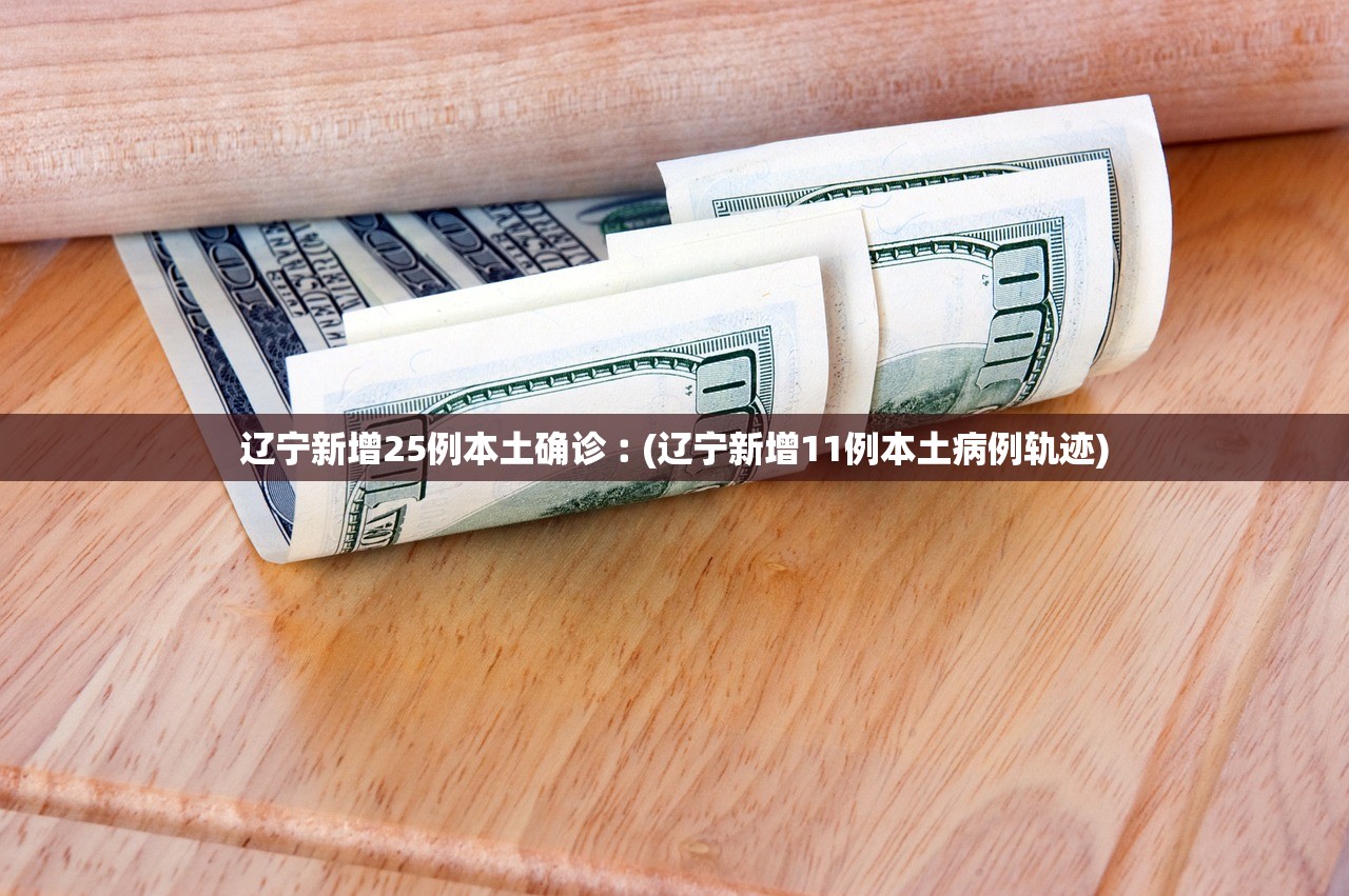 辽宁新增25例本土确诊︰(辽宁新增11例本土病例轨迹) 辽宁新增25例本土确诊︰(辽宁新增11例本土病例轨迹)