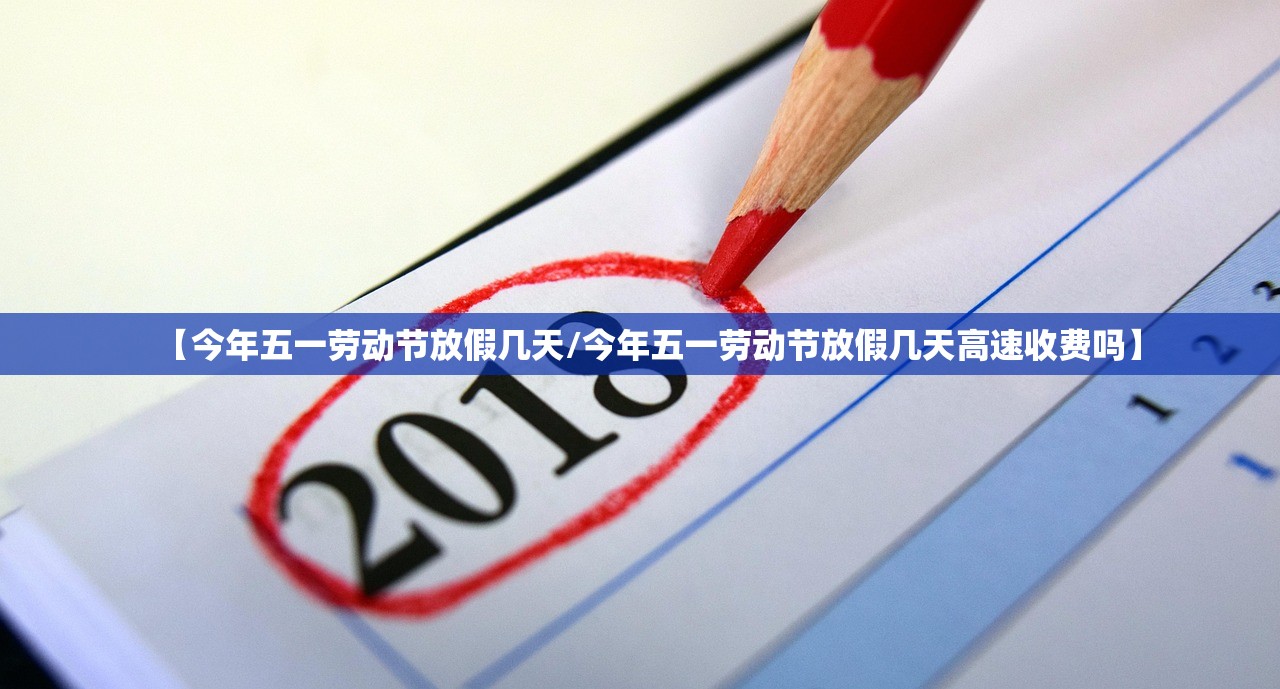 【今年五一劳动节放假几天/今年五一劳动节放假几天高速收费吗】 【今年五一劳动节放假几天/今年五一劳动节放假几天高速收费吗】