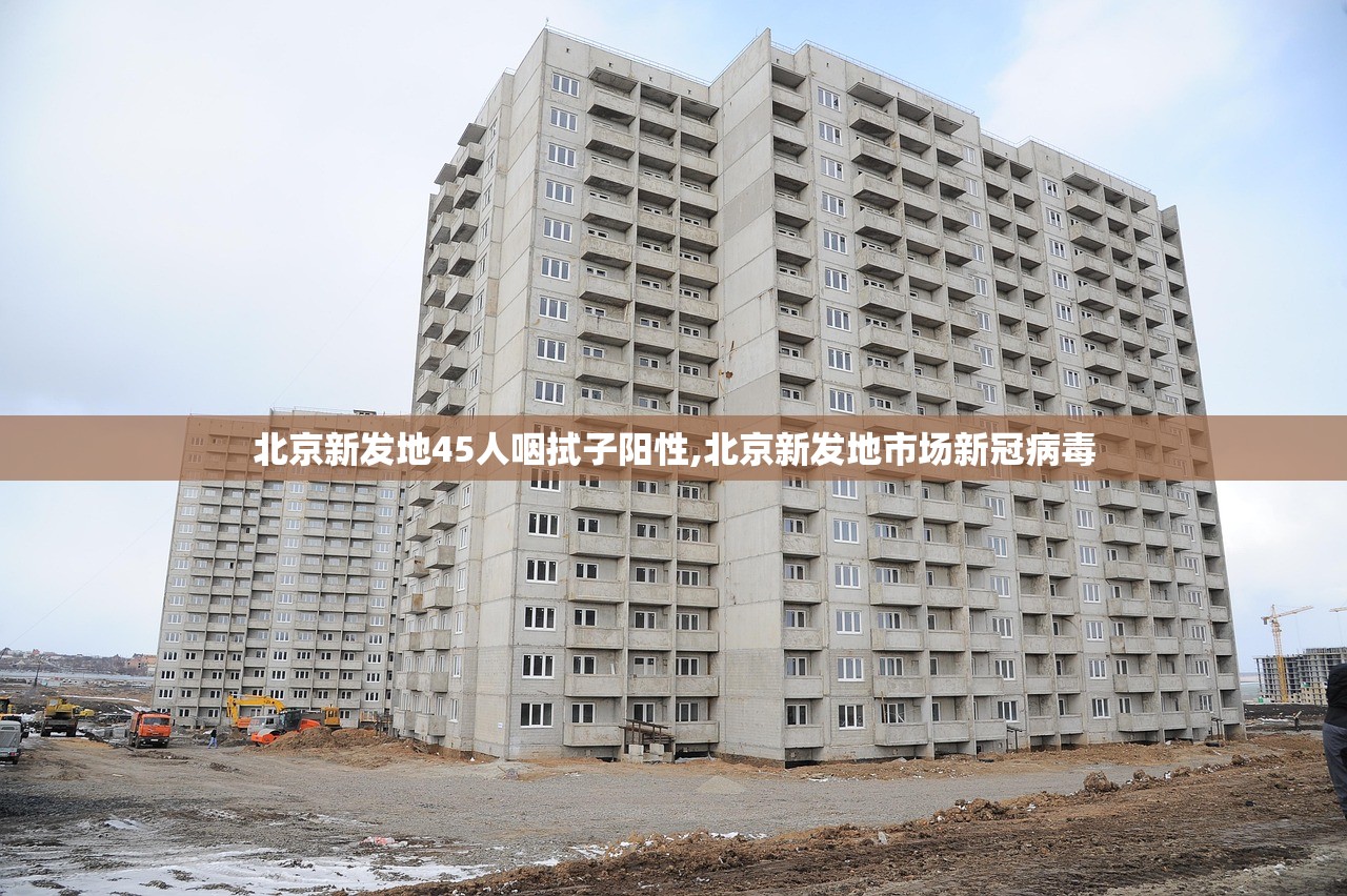 北京新发地45人咽拭子阳性,北京新发地市场新冠病毒 北京新发地45人咽拭子阳性,北京新发地市场新冠病毒