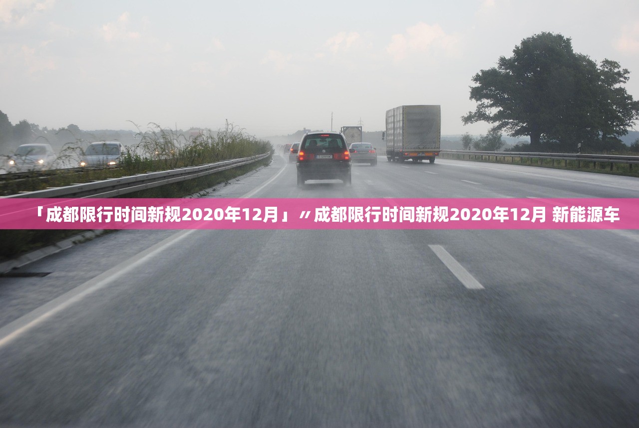 「成都限行时间新规2020年12月」〃成都限行时间新规2020年12月 新能源车 「成都限行时间新规2020年12月」〃成都限行时间新规2020年12月 新能源车
