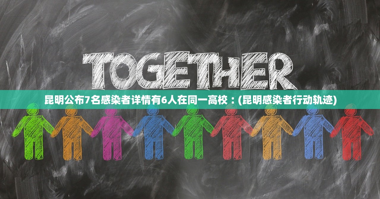 昆明公布7名感染者详情有6人在同一高校︰(昆明感染者行动轨迹)