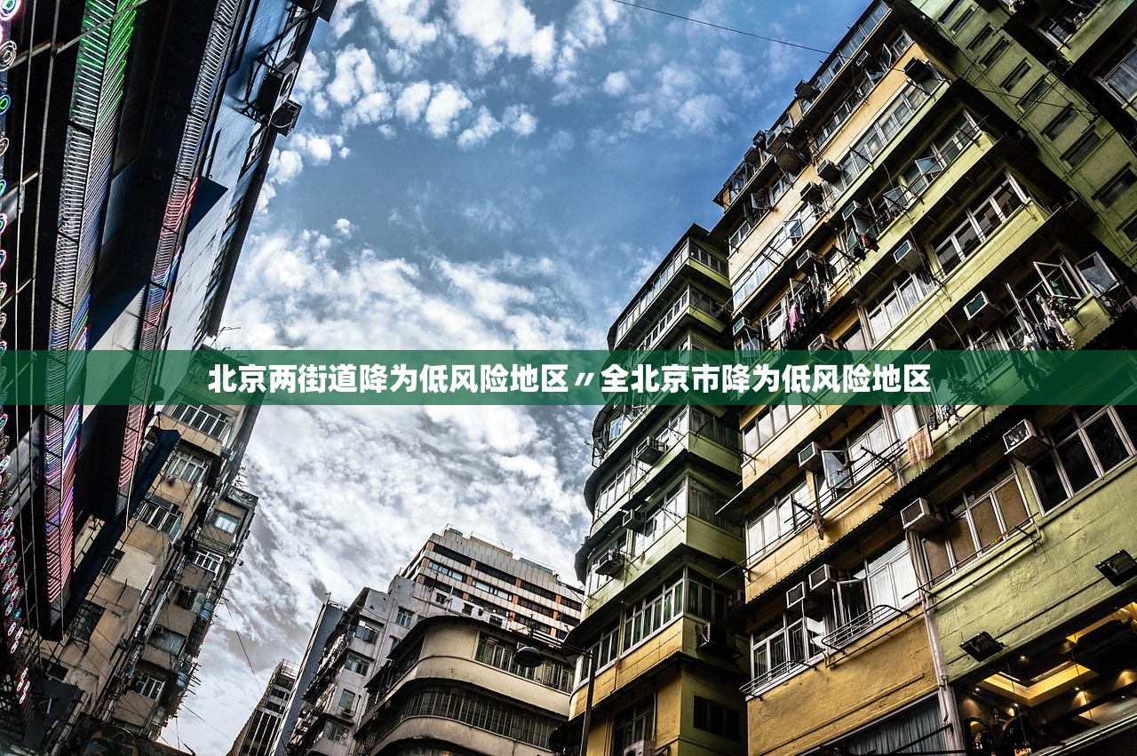北京两街道降为低风险地区〃全北京市降为低风险地区 北京两街道降为低风险地区〃全北京市降为低风险地区