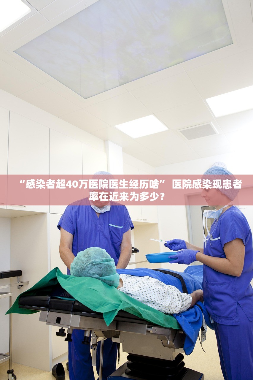 “感染者超40万医院医生经历啥” 医院感染现患者率在近来为多少？