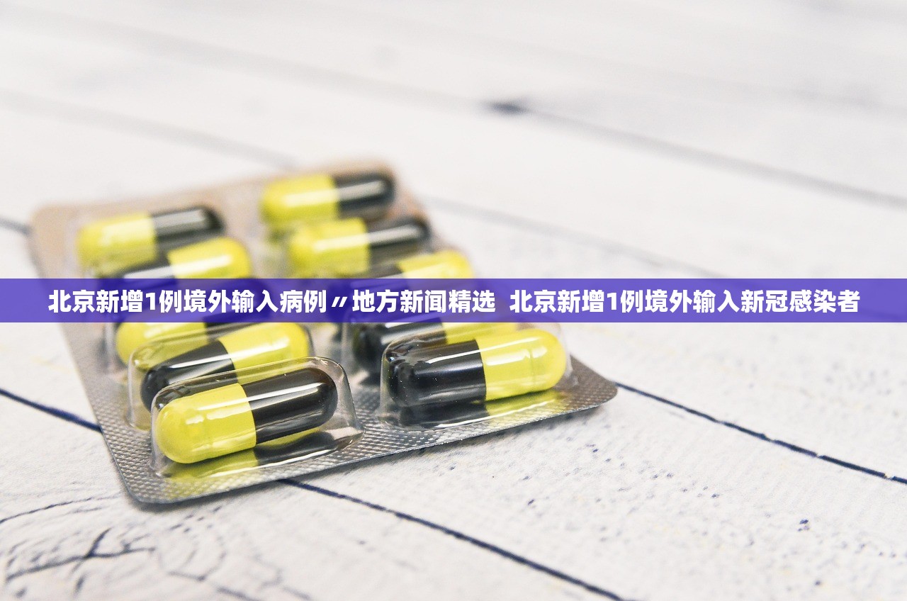 北京新增1例境外输入病例〃地方新闻精选  北京新增1例境外输入新冠感染者